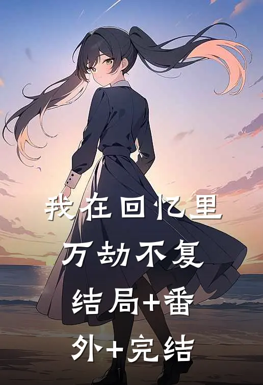 我在回忆里万劫不复结局+番外+完结