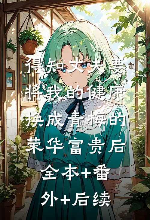 得知丈夫要将我的健康换成青梅的荣华富贵后:全本+番外+后续
