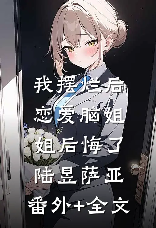 我摆烂后，恋爱脑姐姐后悔了陆昱萨亚:(番外)+(全文)