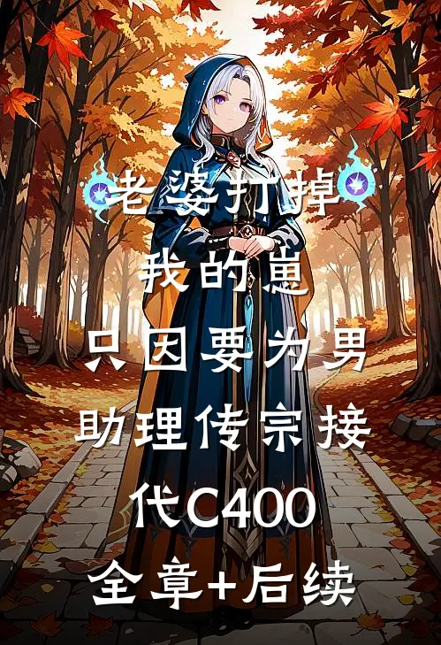 老婆打掉我的崽，只因要为男助理传宗接代C400:全章+后续