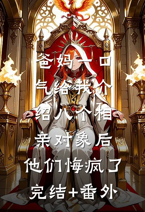 爸妈一口气给我介绍八个相亲对象后，他们悔疯了完结+番外