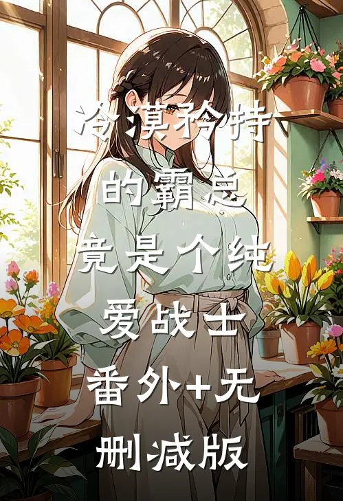 冷漠矜持的霸总，竟是个纯爱战士:番外+无删减版