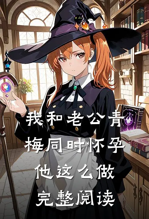 我和老公青梅同时怀孕，他这么做完整阅读