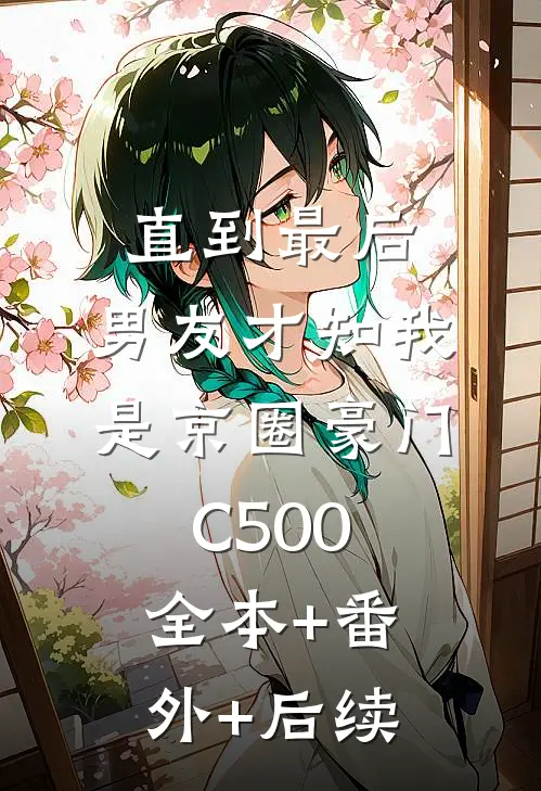 直到最后，男友才知我是京圈豪门C500:全本+番外+后续