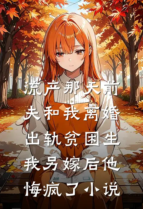 流产那天前夫和我离婚出轨贫困生，我另嫁后他悔疯了小说