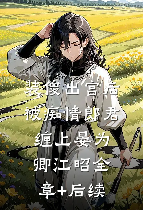 装傻出宫后，被痴情郎君缠上晏为卿江昭全章+后续