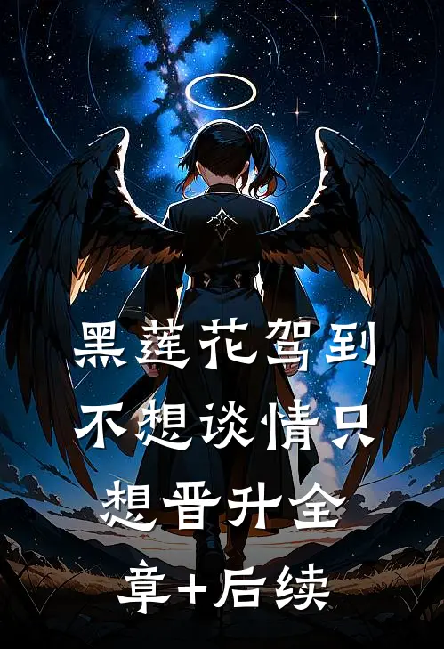 黑莲花驾到，不想谈情只想晋升全章+后续