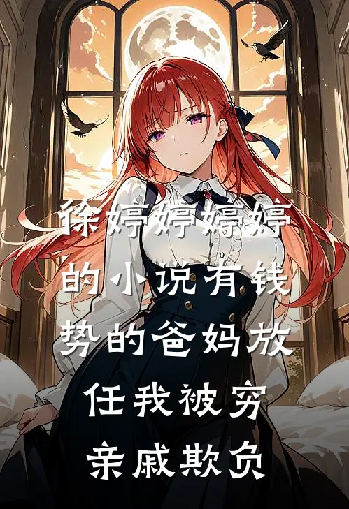 徐婷婷婷婷的小说有钱势的爸妈放任我被穷亲戚欺负