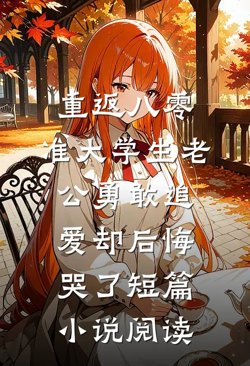 重返八零，准大学生老公勇敢追爱却后悔哭了短篇小说阅读