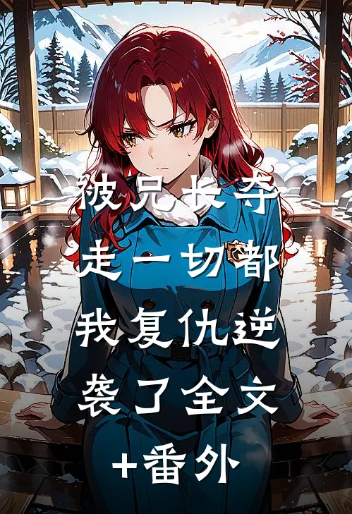 被兄长夺走一切都，我复仇逆袭了全文+番外