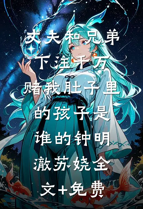 丈夫和兄弟下注千万，赌我肚子里的孩子是谁的钟明澈苏娆全文+免费