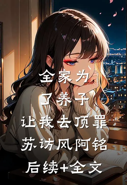 全家为了养子，让我去顶罪苏访风阿铭后续+全文