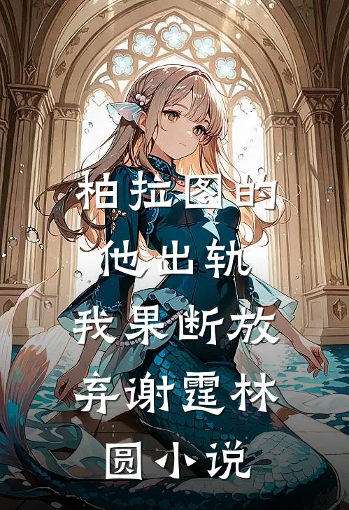 柏拉图的他出轨，我果断放弃谢霆林圆小说