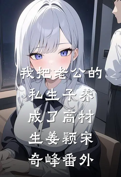 我把老公的私生子养成了高材生姜颖宋奇峰番外