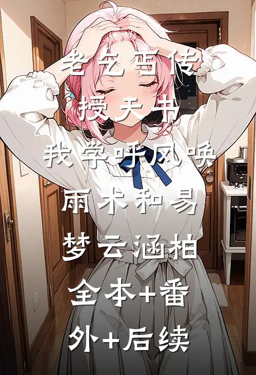 老乞丐传授天书，我学呼风唤雨术和易梦云涵柏:全本+番外+后续