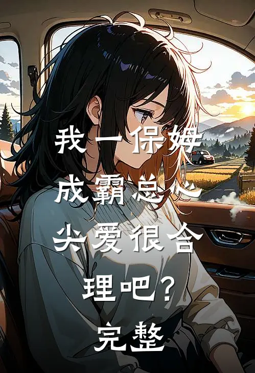 我一保姆，成霸总心尖爱很合理吧？完整
