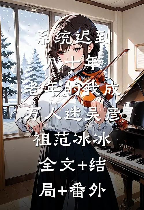 系统迟到八十年，老年的我成万人迷吴彦祖范冰冰:全文+结局+番外