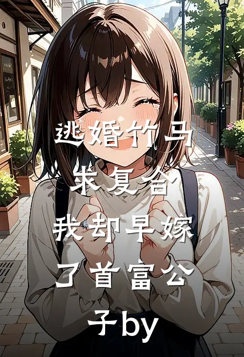 逃婚竹马求复合，我却早嫁了首富公子by