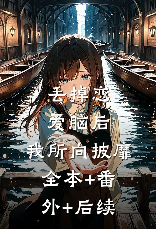 丢掉恋爱脑后，我所向披靡全本+番外+后续
