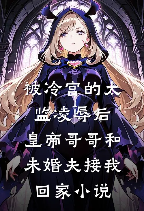 被冷宫的太监凌辱后，皇帝哥哥和未婚夫接我回家小说