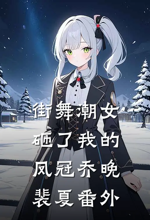 街舞潮女砸了我的凤冠乔晚裴夏番外