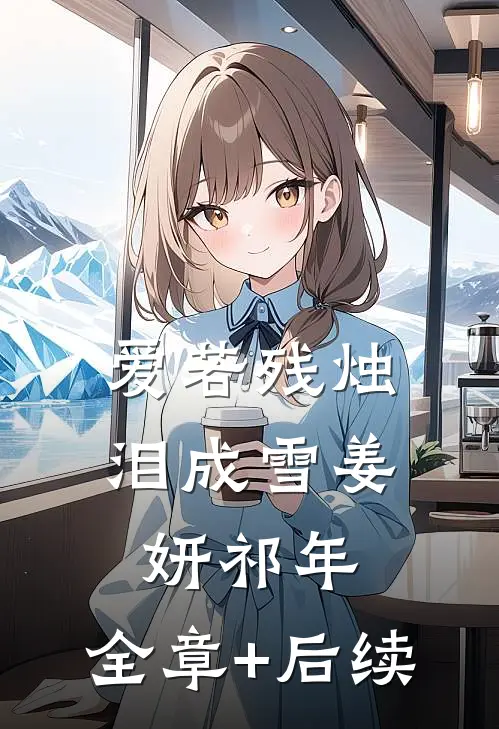 爱若残烛泪成雪姜妍祁年:全章+后续