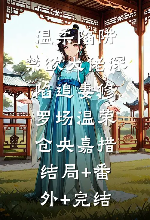 温柔陷阱：禁欲大佬深陷追妻修罗场温荣仓央嘉措:结局+番外+完结