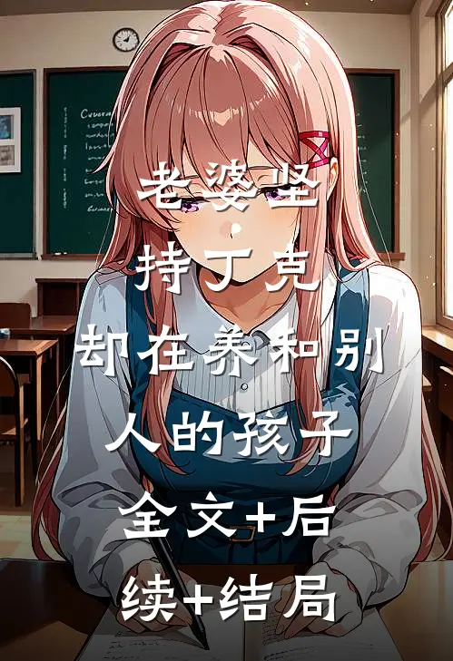 老婆坚持丁克，却在养和别人的孩子全文+后续+结局