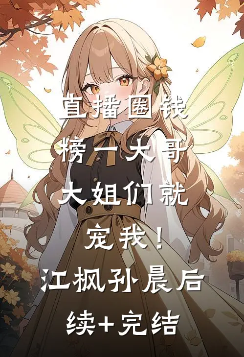 直播圈钱，榜一大哥大姐们就宠我！江枫孙晨后续+完结