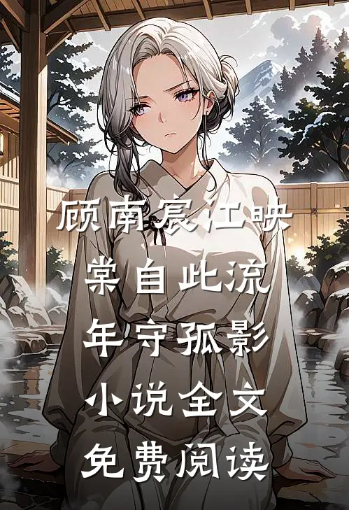 顾南宸江映棠自此流年守孤影小说全文免费阅读