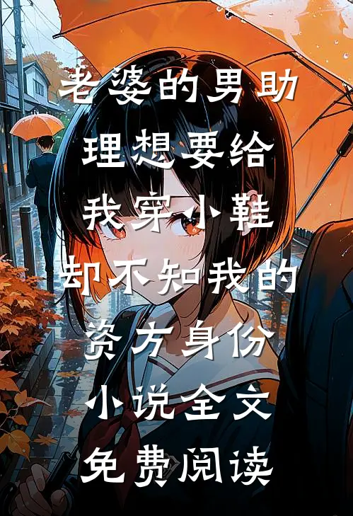 老婆的男助理想要给我穿小鞋，却不知我的资方身份小说全文免费阅读