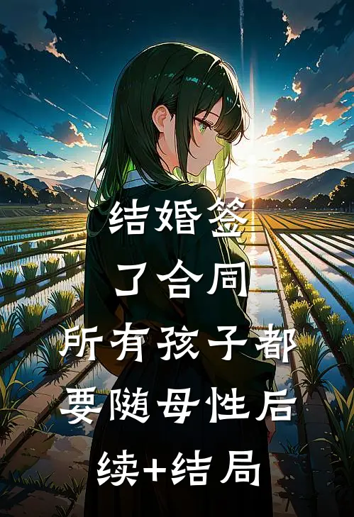 结婚签了合同，所有孩子都要随母性后续+结局