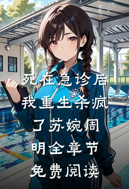 死在急诊后我重生杀疯了苏婉周明全章节免费阅读