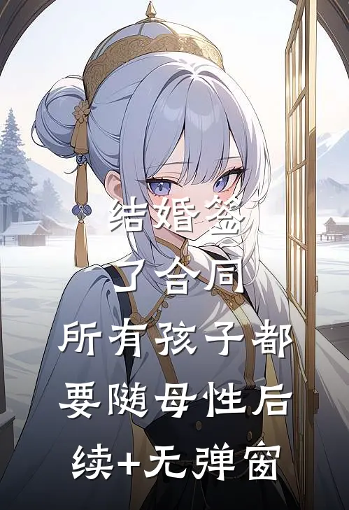 结婚签了合同，所有孩子都要随母性后续+无弹窗
