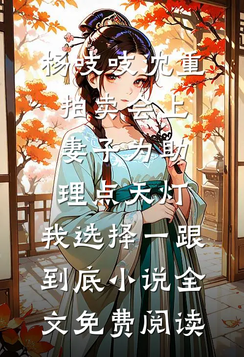 杨吱吱沈重拍卖会上妻子为助理点天灯，我选择一跟到底小说全文免费阅读