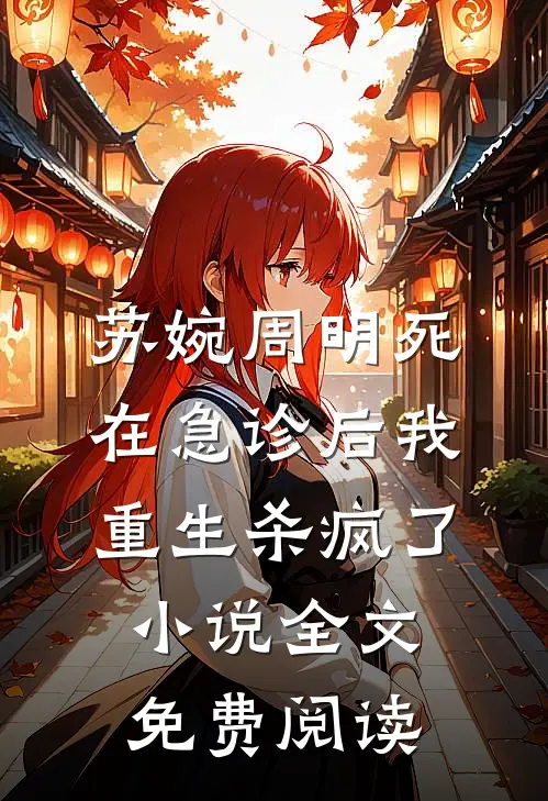 苏婉周明死在急诊后我重生杀疯了小说全文免费阅读