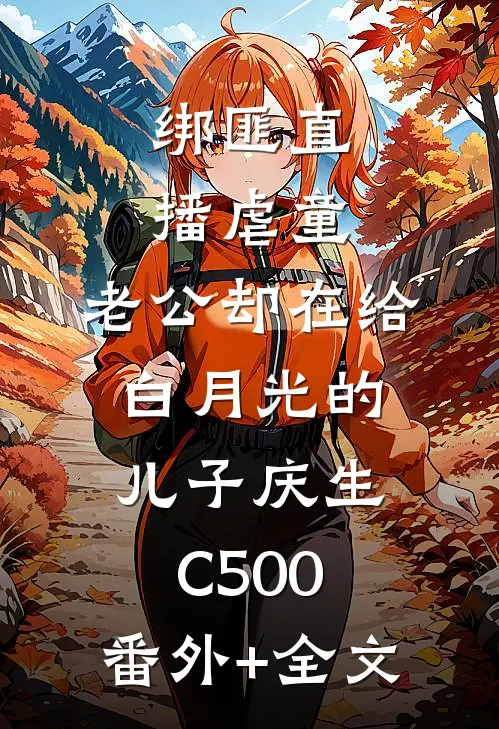 绑匪直播虐童，老公却在给白月光的儿子庆生C500:(番外)+(全文)