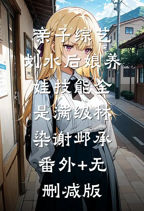 亲子综艺：划水后娘养娃技能全是满级林染谢邺承:番外+无删减版