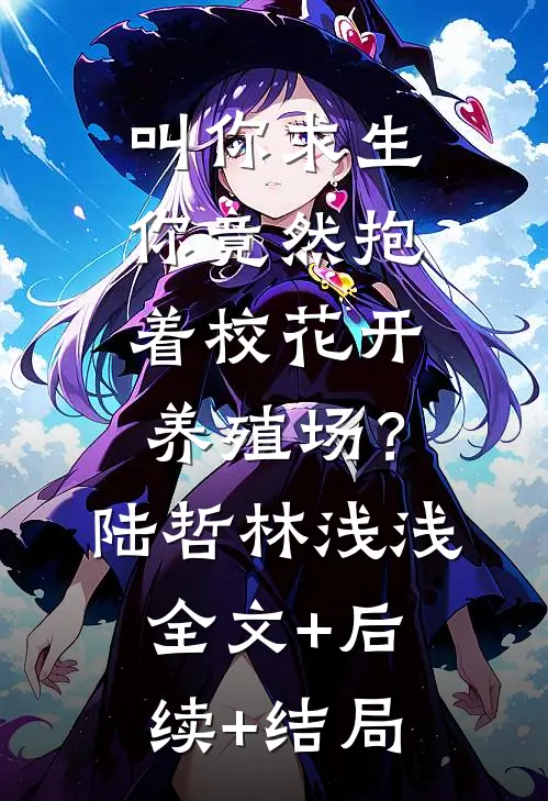 叫你求生，你竟然抱着校花开养殖场？陆哲林浅浅:全文+后续+结局