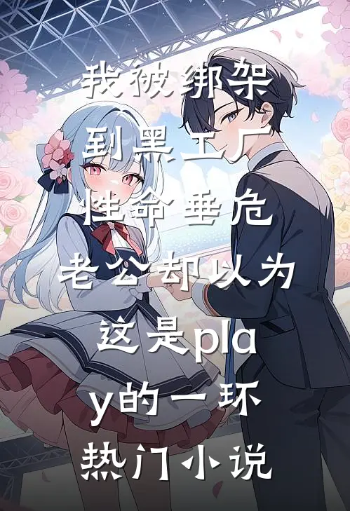 我被绑架到黑工厂性命垂危，老公却以为这是play的一环热门小说