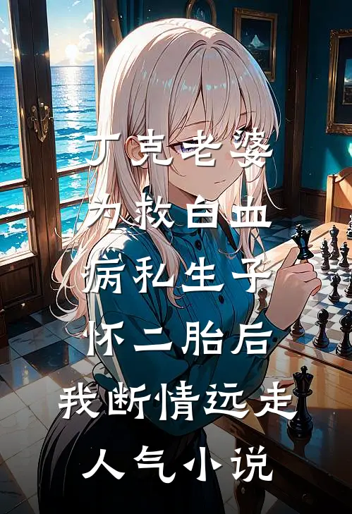 丁克老婆为救白血病私生子怀二胎后，我断情远走人气小说