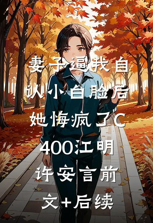 妻子逼我自认小白脸后，她悔疯了C400江明许安言前文+后续