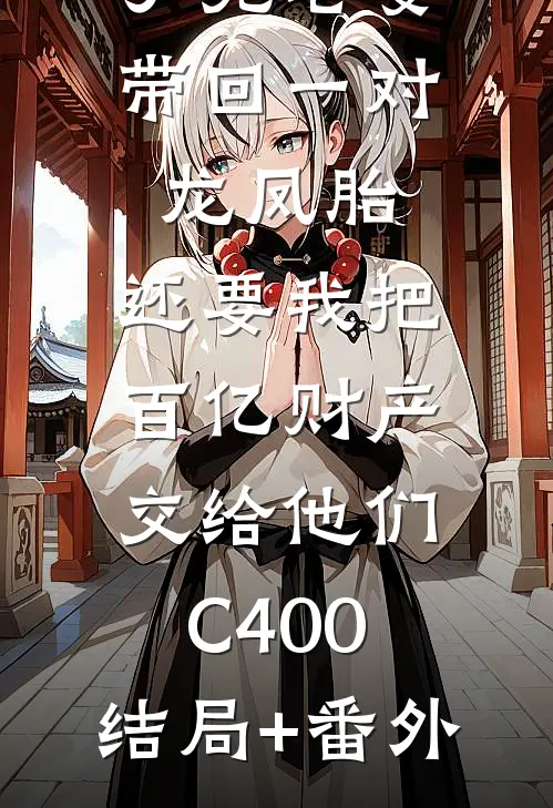 丁克老婆带回一对龙凤胎，还要我把百亿财产交给他们C400:结局+番外