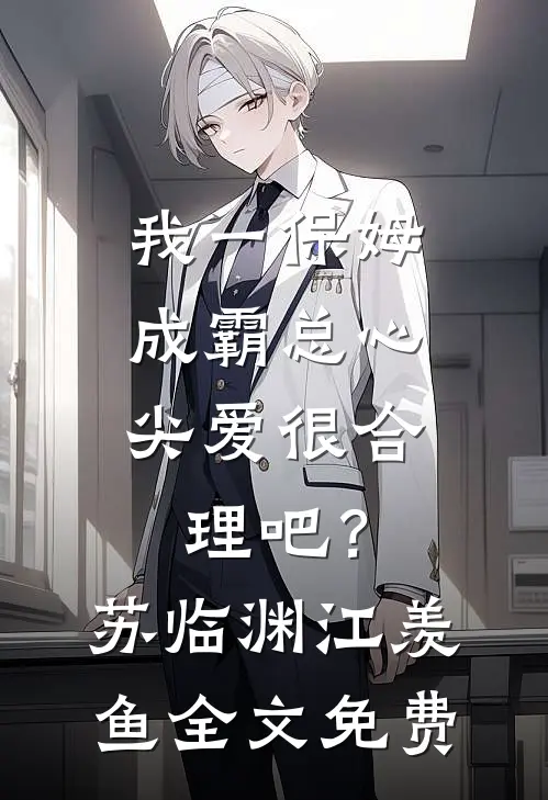 我一保姆，成霸总心尖爱很合理吧？苏临渊江羡鱼全文免费