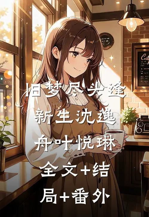 旧梦尽头逢新生沈逸舟叶悦琳全文+结局+番外