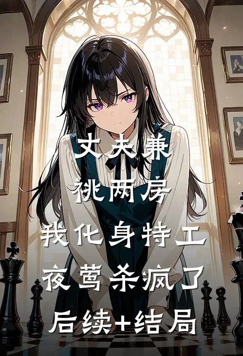 丈夫兼祧两房，我化身特工夜莺杀疯了后续+结局
