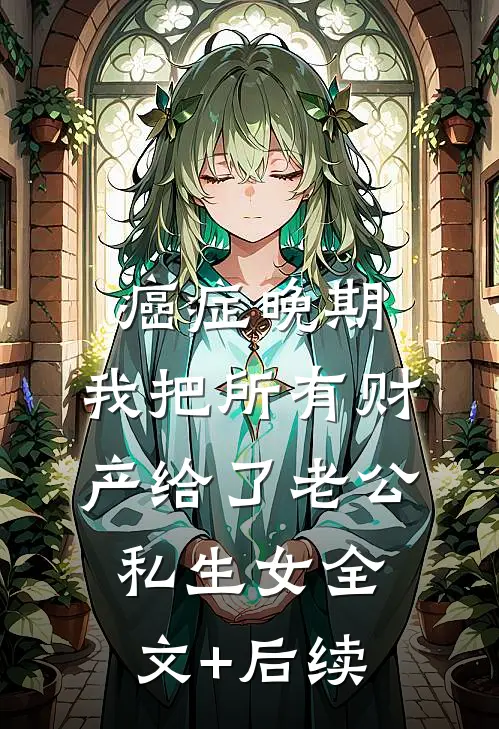 癌症晚期，我把所有财产给了老公私生女全文+后续