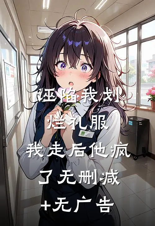 诬陷我划烂礼服，我走后他疯了无删减+无广告