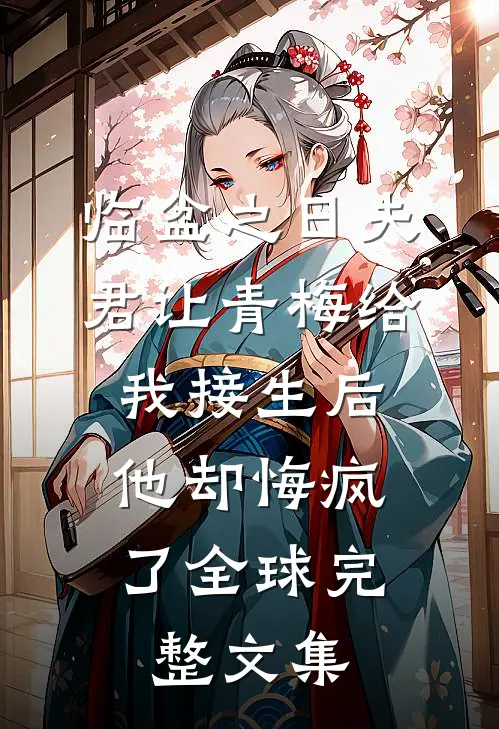 临盆之日夫君让青梅给我接生后，他却悔疯了全球完整文集