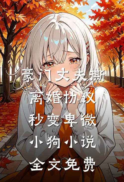 豪门丈夫撕离婚协议，秒变卑微小狗小说全文免费